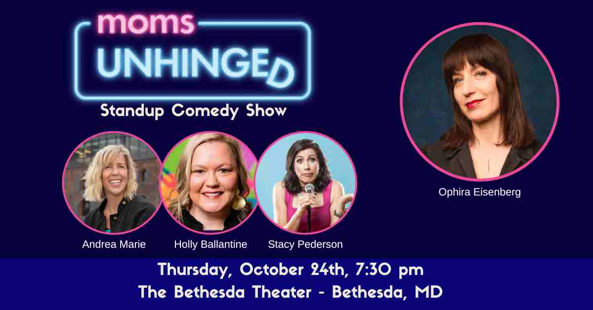 Moms Unhinged Standup Comedy Show in Bethesda, MD featuring comedians Ophira Eisenberg, Andrea Marie, Holly Ballantine, Stacy Pederson